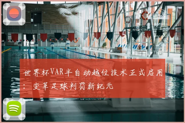 世界杯VAR半自动越位技术正式启用:变革足球判罚新纪元