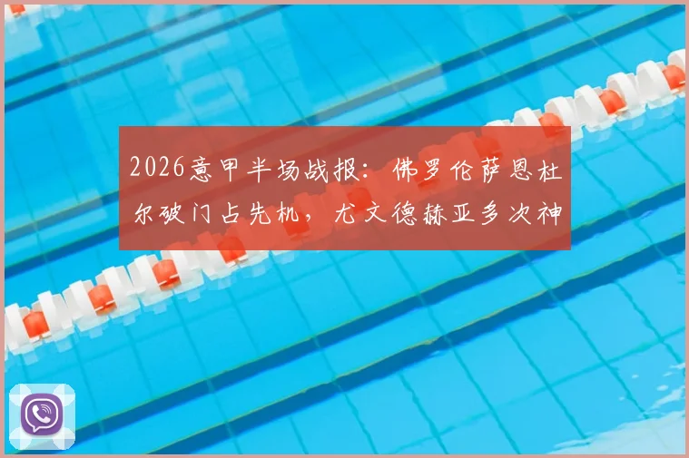 2026意甲半场战报：佛罗伦萨恩杜尔破门占先机，尤文德赫亚多次神扑难救主，场上比分0-1
