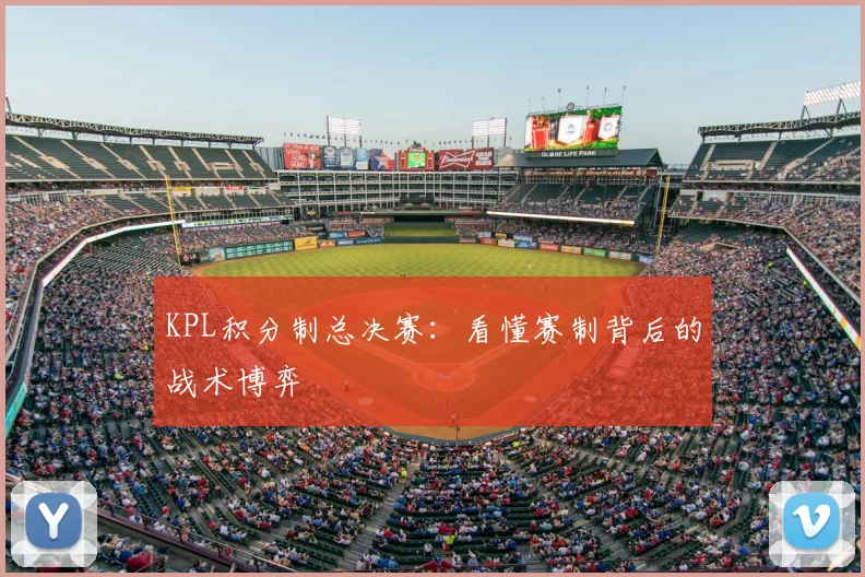 KPL积分制总决赛:看懂赛制背后的战术博弈