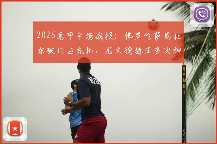 2026意甲半场战报：佛罗伦萨恩杜尔破门占先机，尤文德赫亚多次神扑难救主，场上比分0-1