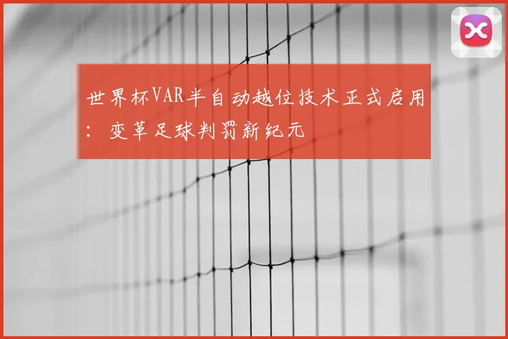 世界杯VAR半自动越位技术正式启用：变革足球判罚新纪元