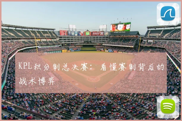 KPL积分制总决赛:看懂赛制背后的战术博弈