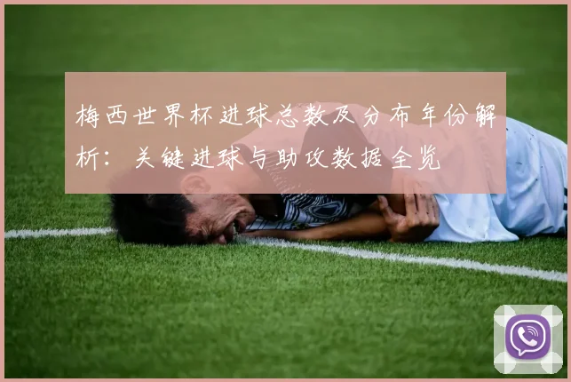 梅西世界杯进球总数及分布年份解析：关键进球与助攻数据全览